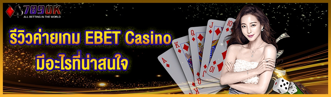 รีวิวค่ายเกม EBET Casino มีอะไรที่น่าสนใจ  